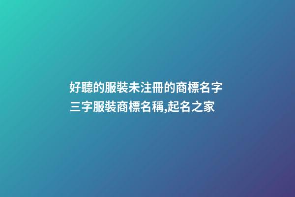 好聽的服裝未注冊的商標名字 三字服裝商標名稱,起名之家-第1張-商標起名-玄機派